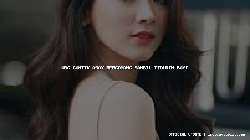 abg cantik asoy bergoyang sambil tidurin bayi