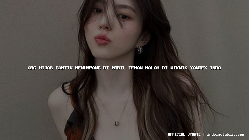 abg hijab cantik menumpang di mobil teman malah di wikwik yandex indo