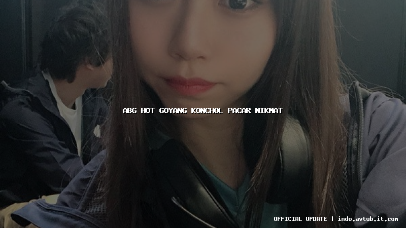 abg hot goyang konchol pacar nikmat