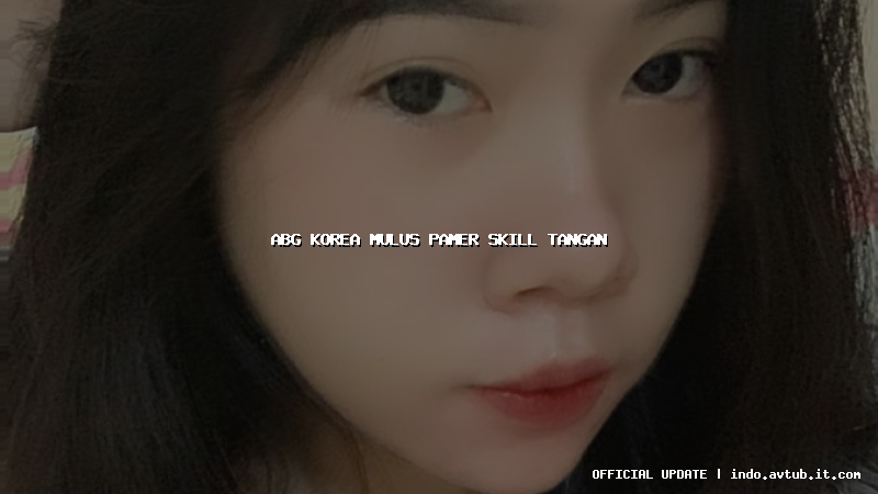 abg korea mulus pamer skill tangan