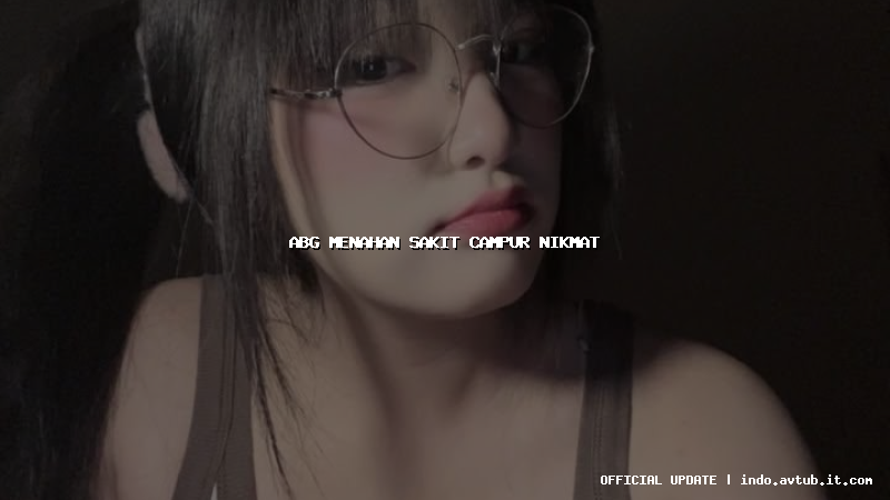 abg menahan sakit campur nikmat