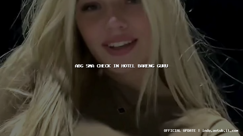 abg sma check in hotel bareng guru