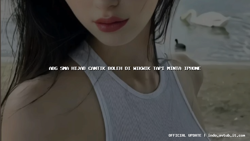 abg sma hijab cantik boleh di wikwik tapi minta iphone