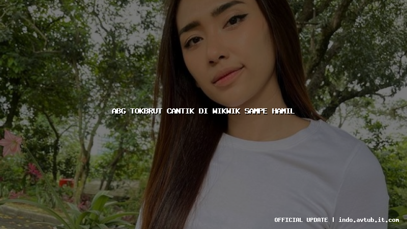 abg tokbrut cantik di wikwik sampe hamil