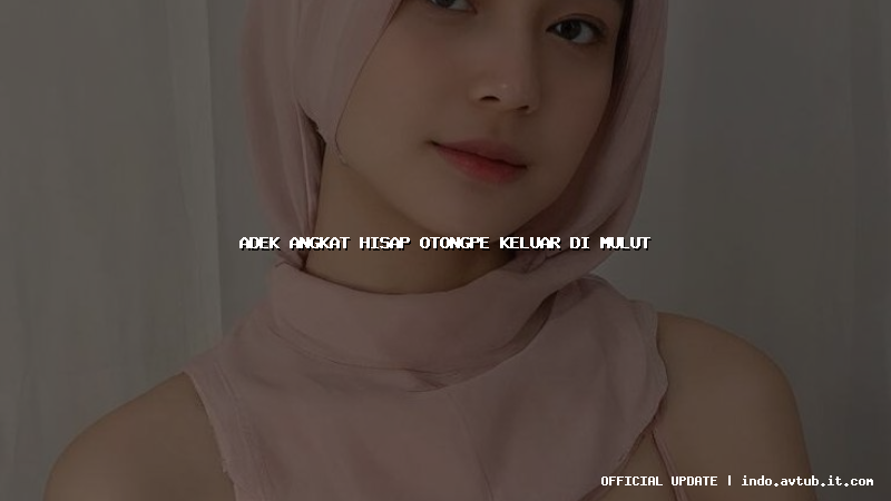 adek angkat hisap otongpe keluar di mulut