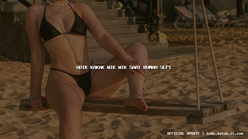 adik kakak wik wik saat rumah sepi