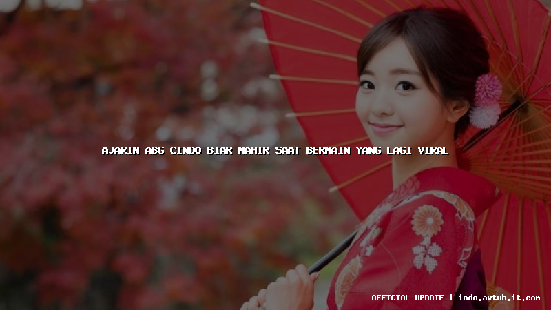ajarin abg cindo biar mahir saat bermain yang lagi viral