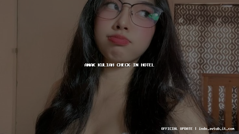 anak kuliah check in hotel anak kuliah check in hotel