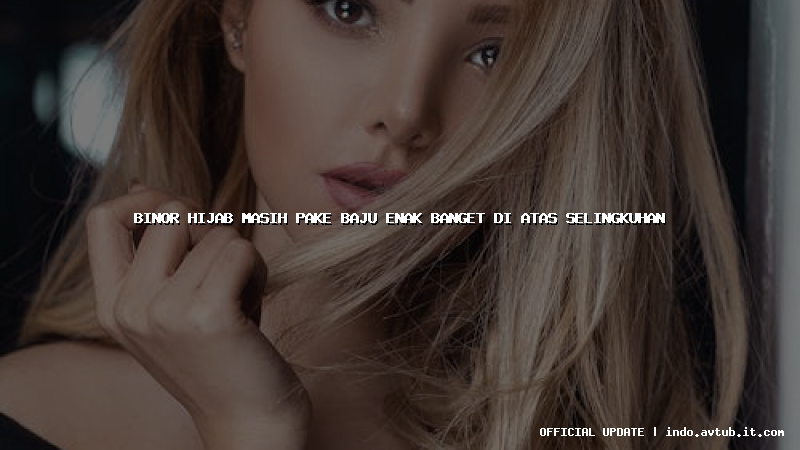 binor hijab masih pake baju enak banget di atas selingkuhan
