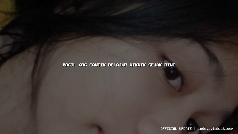 bocil abg cantik belajar wikwik sejak dini