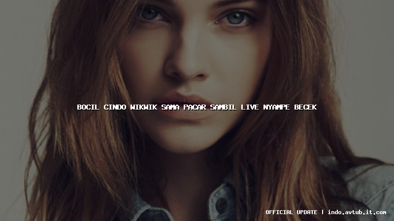 bocil cindo wikwik sama pacar sambil live nyampe becek