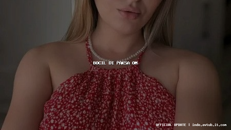 bocil di paksa om