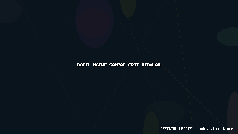 bocil ngewe sampae crot didalam