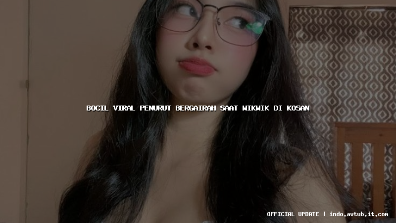 bocil viral penurut bergairah saat wikwik di kosan