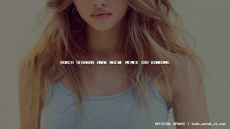 bokeh sedarah anak ngewe memek ibu kandung