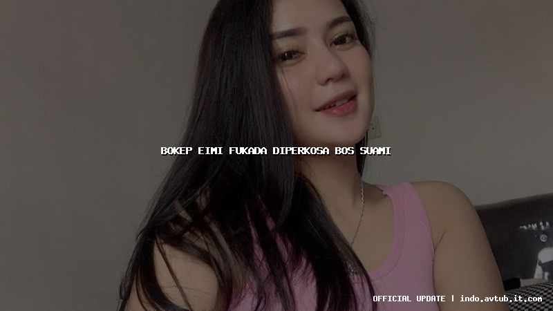 bokep eimi fukada diperkosa bos suami