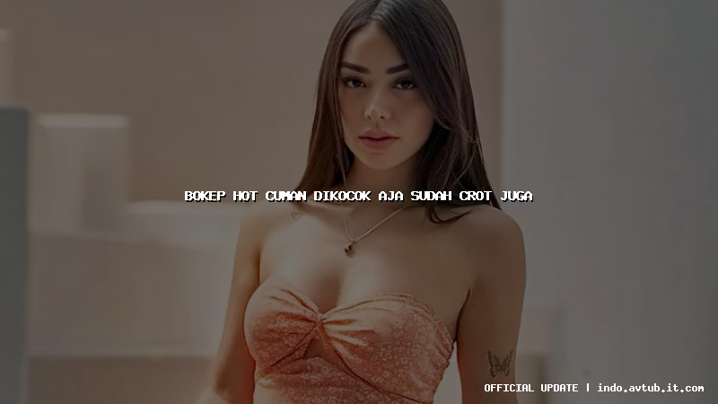 bokep hot cuman dikocok aja sudah crot juga