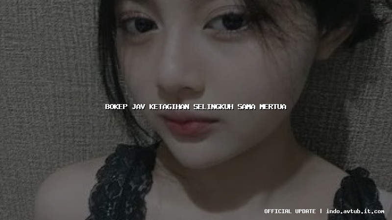 bokep jav ketagihan selingkuh sama mertua bokep jav ketagihan selingkuh sama mertua