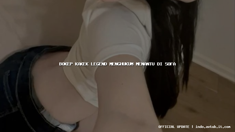 bokep kakek legend menghukum menantu di sofa