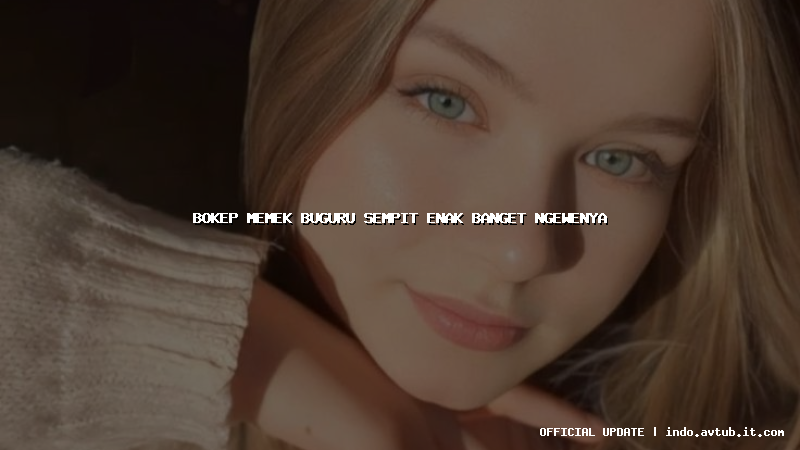 bokep memek buguru sempit enak banget ngewenya