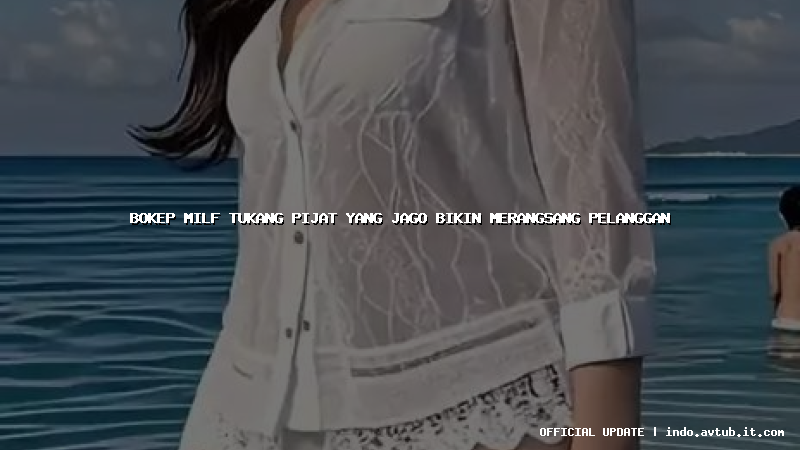 bokep milf tukang pijat yang jago bikin merangsang pelanggan