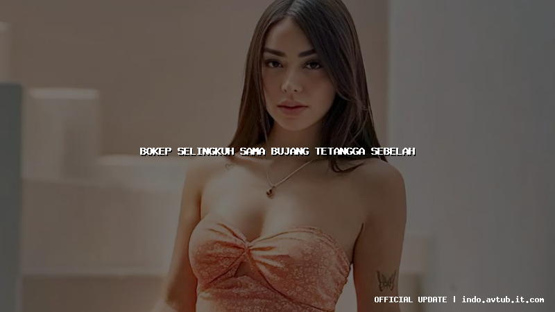 bokep selingkuh sama bujang tetangga sebelah