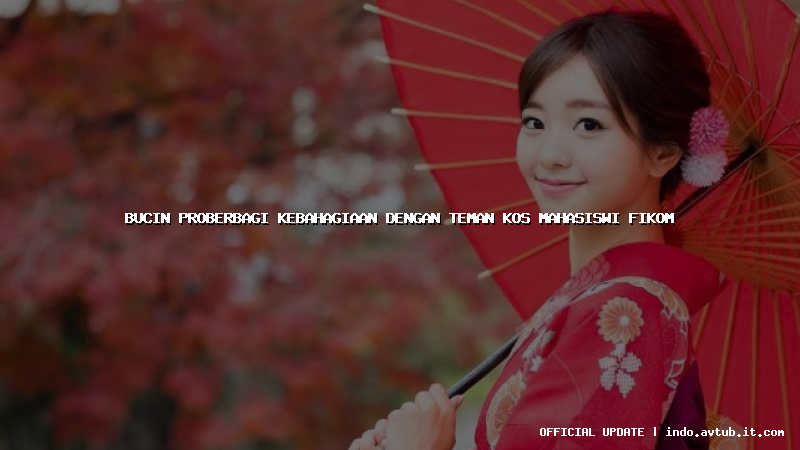 bucin proberbagi kebahagiaan dengan teman kos mahasiswi fikom