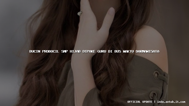 bucin probocil smp hijab dipake guru di bus waktu darmawisata