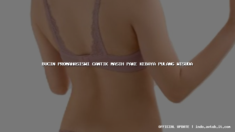 bucin promahasiswi cantik masih pake kebaya pulang wisuda