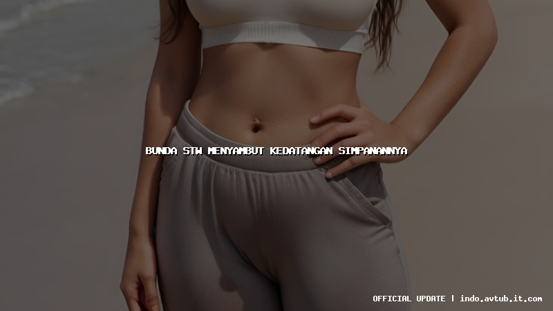 bunda stw menyambut kedatangan simpanannya