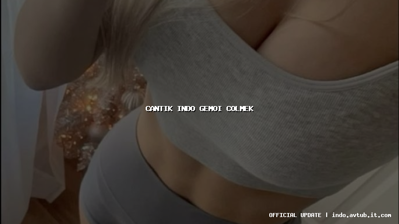 cantik indo gemoi colmek