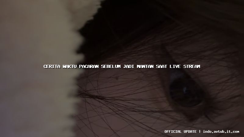 cerita waktu pacaran sebelum jadi mantan saat live stream