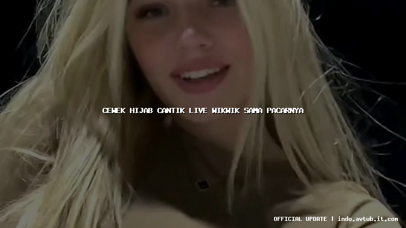 cewek hijab cantik live wikwik sama pacarnya
