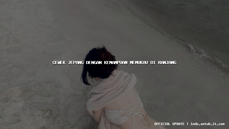 cewek jepang dengan kemampuan memukau di ranjang cewek jepang dengan kemampuan memukau di ranjang