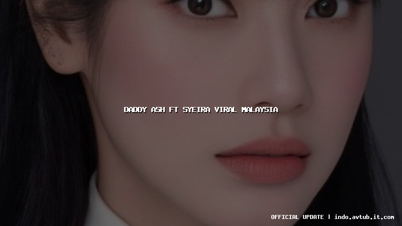 daddy ash ft syeira viral malaysia