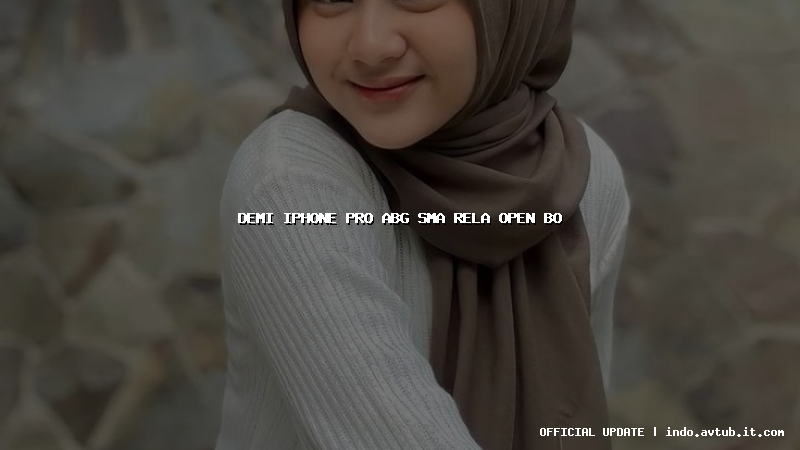 demi iphone pro abg sma rela open bo