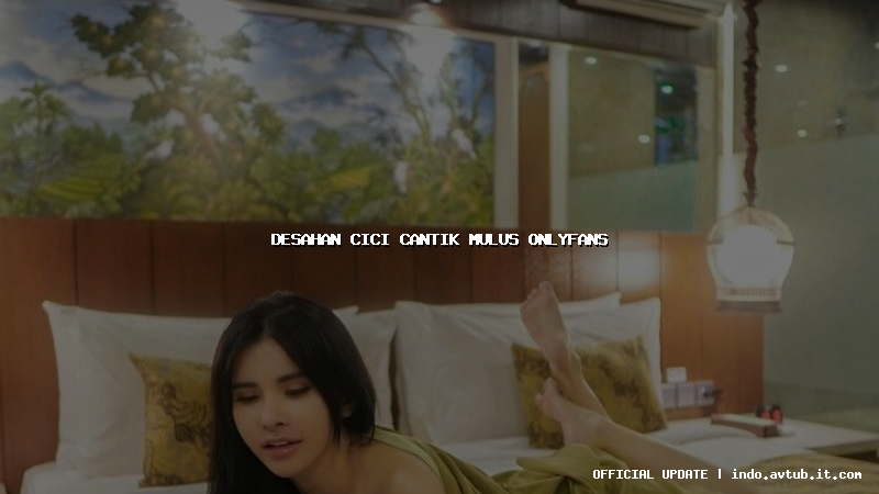 desahan cici cantik mulus onlyfans