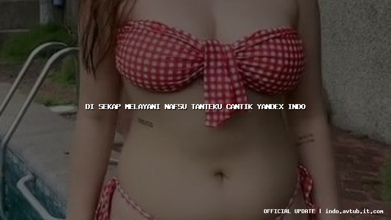 di sekap melayani nafsu tanteku cantik yandex indo
