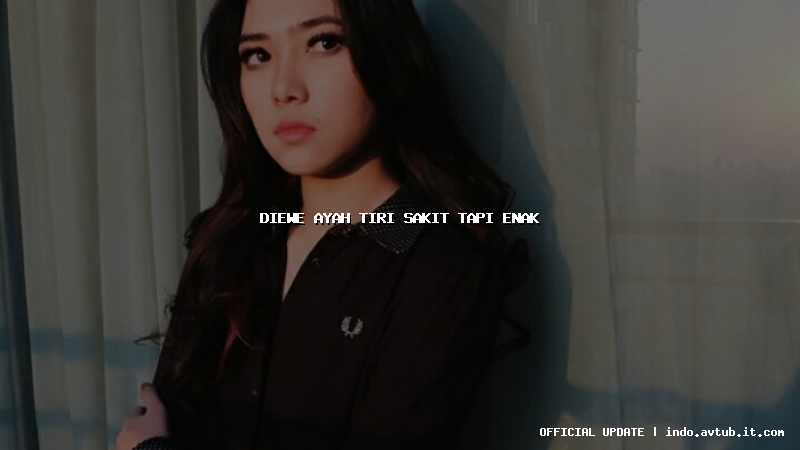 diewe ayah tiri sakit tapi enak