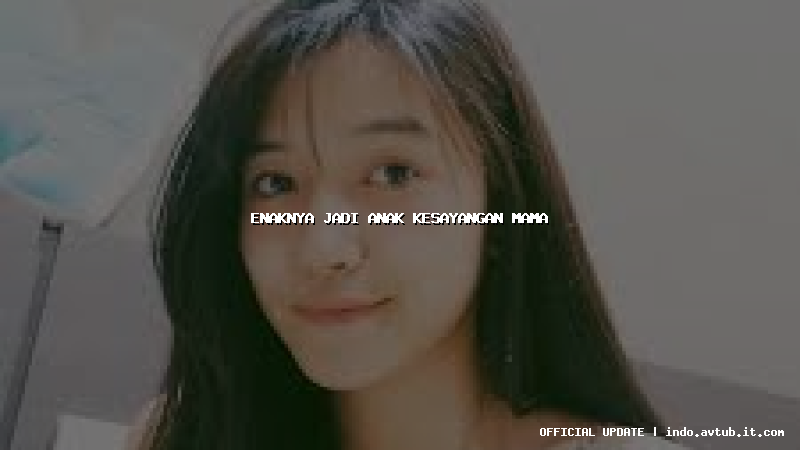 enaknya jadi anak kesayangan mama