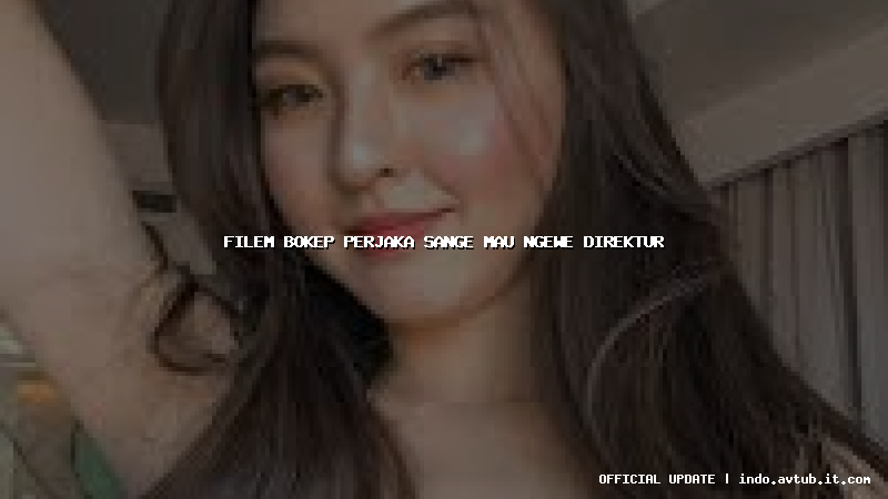filem bokep perjaka sange mau ngewe direktur