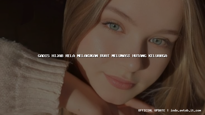 gadis hijab rela melakukan buat melunasi hutang keluarga