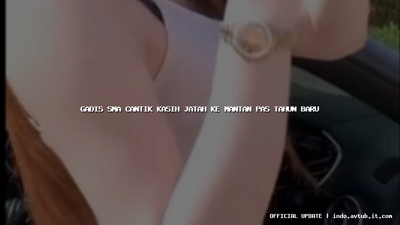 gadis sma cantik kasih jatah ke mantan pas tahun baru