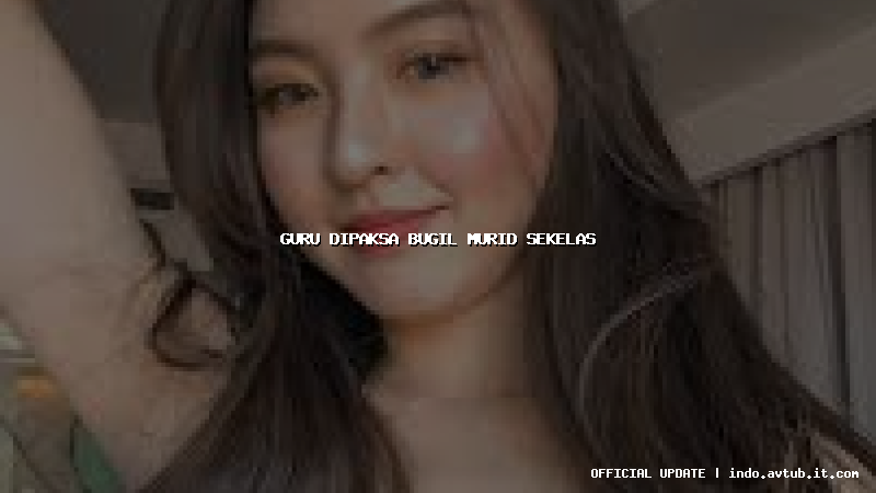 guru dipaksa bugil murid sekelas