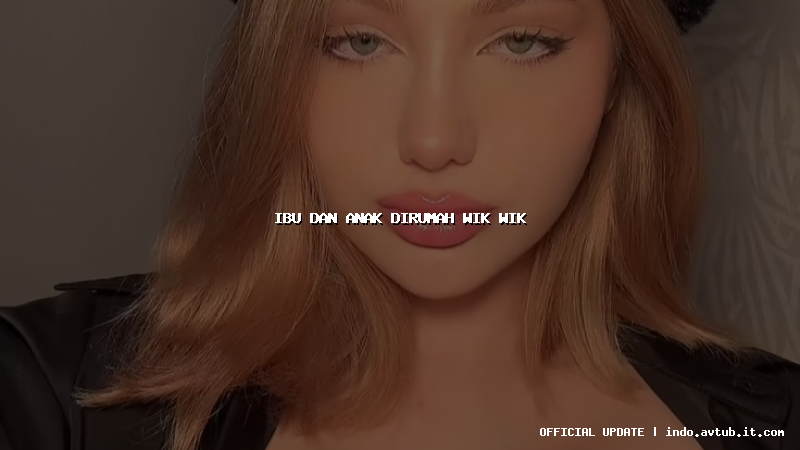 ibu dan anak dirumah wik wik