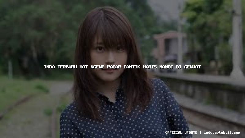 indo terbaru hot ngewe pacar cantik habis mandi di genjot