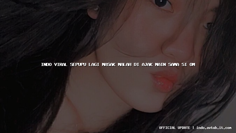 indo viral sepupu lagi masak malah di ajak main sama si om