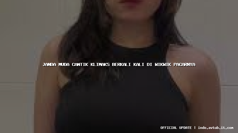 janda muda cantik klimaks berkali kali di wikwik pacarnya