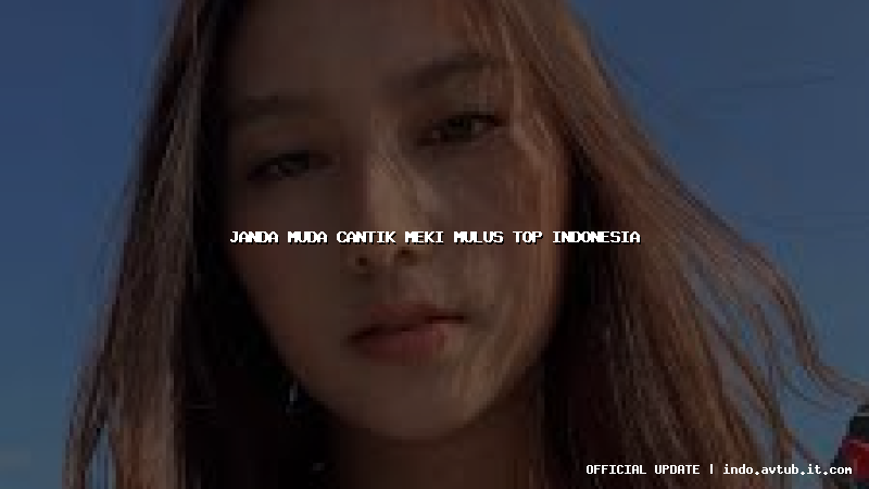 janda muda cantik meki mulus top indonesia