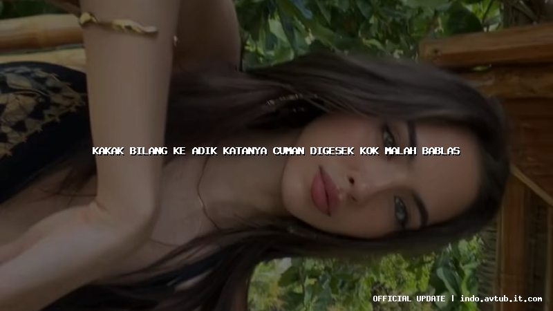 kakak bilang ke adik katanya cuman digesek kok malah bablas